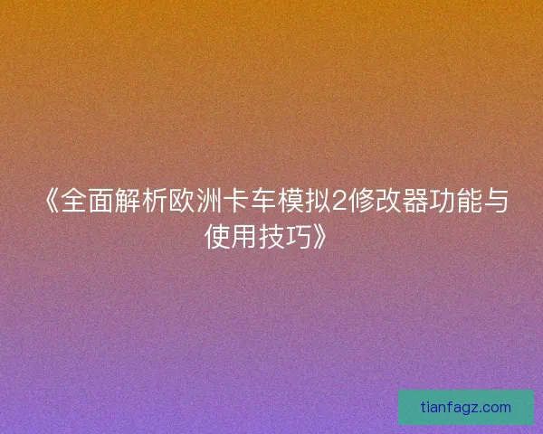 《全面解析欧洲卡车模拟2修改器功能与使用技巧》
