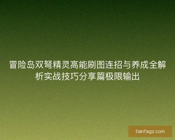 冒险岛双弩精灵高能刷图连招与养成全解析实战技巧分享篇极限输出