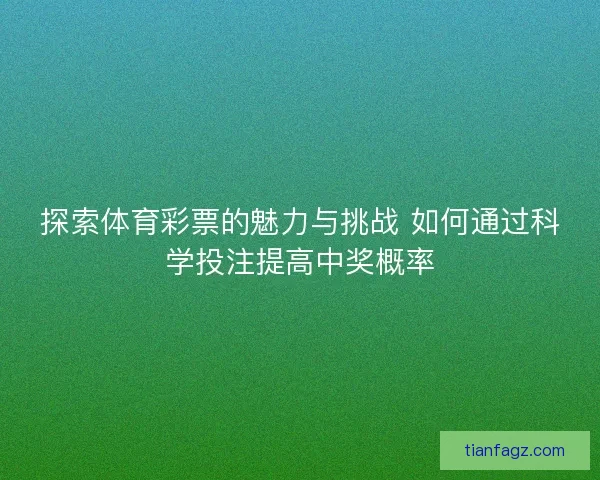 探索体育彩票的魅力与挑战 如何通过科学投注提高中奖概率